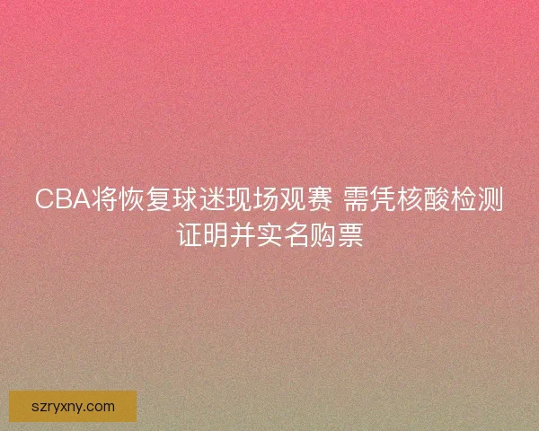 CBA将恢复球迷现场观赛 需凭核酸检测证明并实名购票