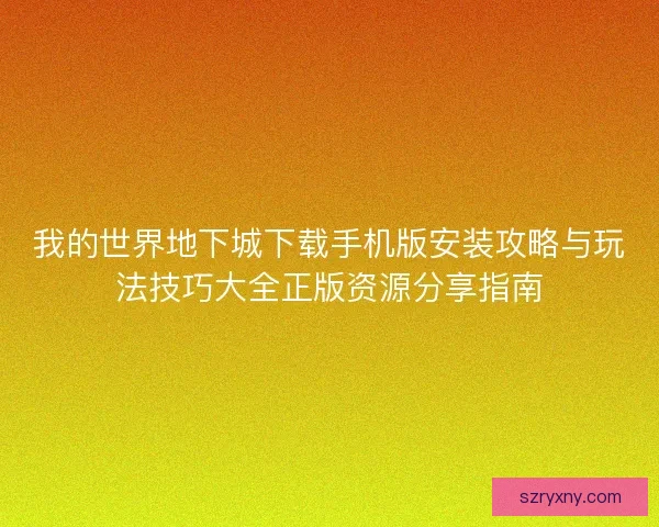 我的世界地下城下载手机版安装攻略与玩法技巧大全正版资源分享指南
