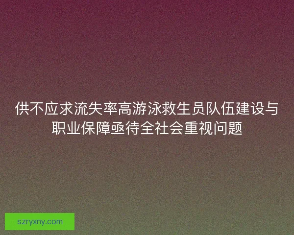 供不应求流失率高游泳救生员队伍建设与职业保障亟待全社会重视问题